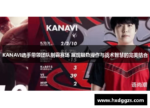 KANAVI选手带领团队制霸赛场 展现极致操作与战术智慧的完美结合 KANAVI选手带领团队制霸赛场 展现极致操作与战术智慧的完美结合