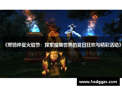 《燃情仲夏火焰节:探索魔兽世界的夏日狂欢与精彩活动》 《燃情仲夏火焰节:探索魔兽世界的夏日狂欢与精彩活动》