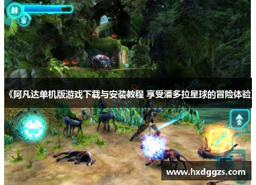 《阿凡达单机版游戏下载与安装教程 享受潘多拉星球的冒险体验》 《阿凡达单机版游戏下载与安装教程 享受潘多拉星球的冒险体验》