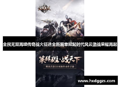 全民无双再续传奇战火征途全新篇章掀起时代风云激战荣耀再起 全民无双再续传奇战火征途全新篇章掀起时代风云激战荣耀再起