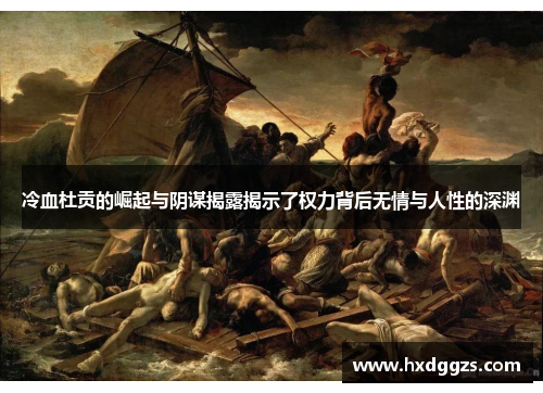 冷血杜贡的崛起与阴谋揭露揭示了权力背后无情与人性的深渊 冷血杜贡的崛起与阴谋揭露揭示了权力背后无情与人性的深渊